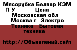 Мясорубка Белвар КЭМ-П2У 202-04 › Цена ­ 3 500 - Московская обл., Москва г. Электро-Техника » Бытовая техника   